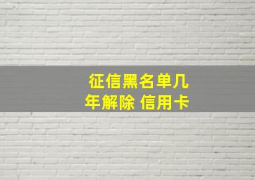 征信黑名单几年解除 信用卡